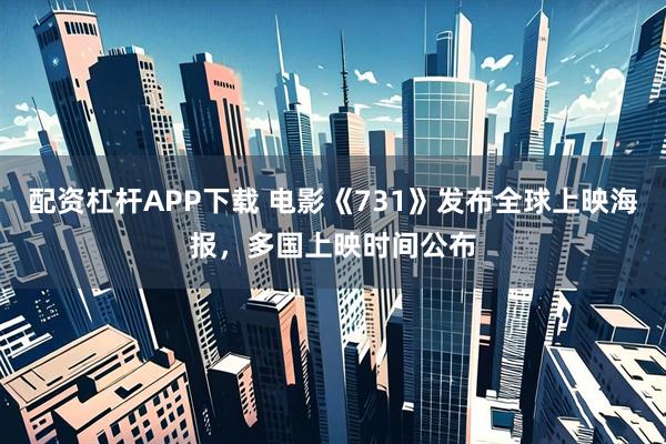 配资杠杆APP下载 电影《731》发布全球上映海报，多国上映时间公布
