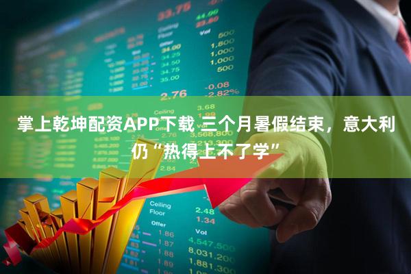 掌上乾坤配资APP下载 三个月暑假结束，意大利仍“热得上不了学”