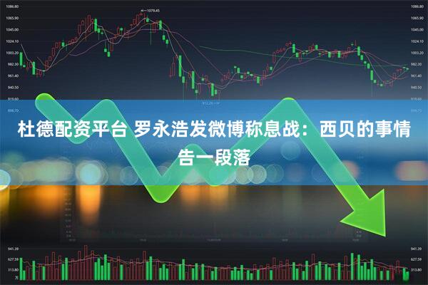 杜德配资平台 罗永浩发微博称息战:西贝的事情告一段落