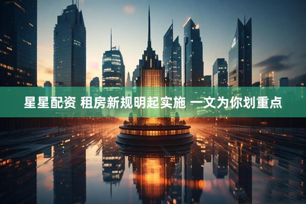 星星配资 租房新规明起实施 一文为你划重点
