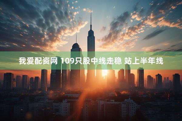 我爱配资网 109只股中线走稳 站上半年线