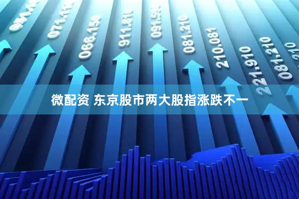 微配资 东京股市两大股指涨跌不一
