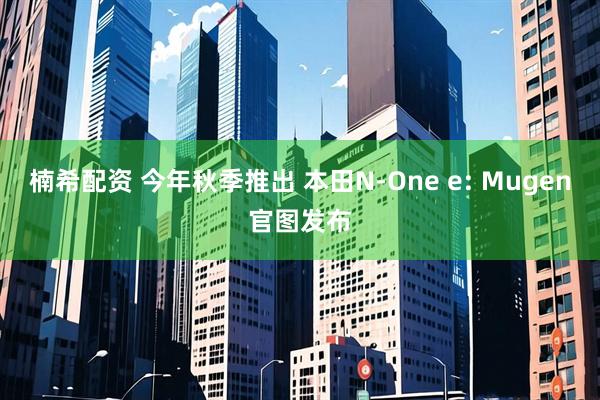 楠希配资 今年秋季推出 本田N-One e: Mugen官图发布