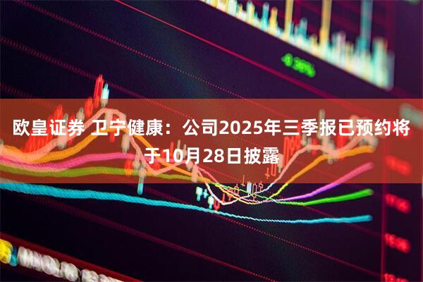 欧皇证券 卫宁健康：公司2025年三季报已预约将于10月28日披露