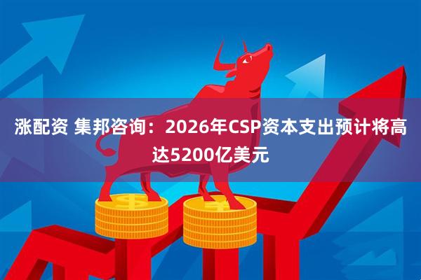 涨配资 集邦咨询：2026年CSP资本支出预计将高达5200亿美元