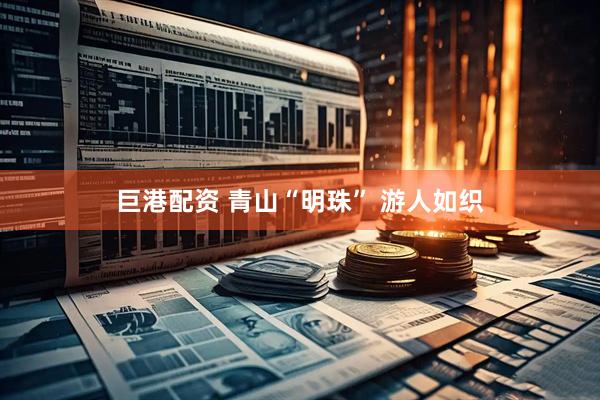 巨港配资 青山“明珠” 游人如织