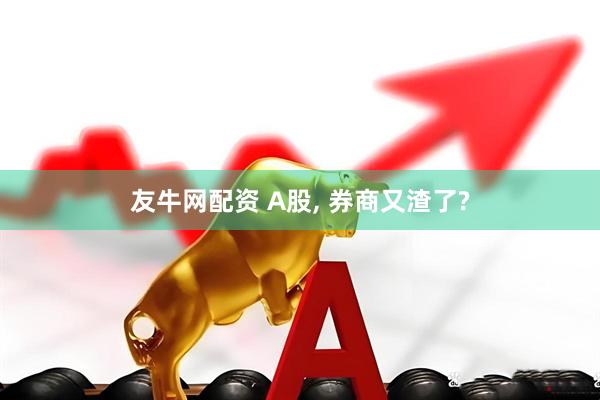 友牛网配资 A股, 券商又渣了?