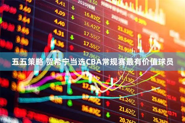 五五策略 贺希宁当选CBA常规赛最有价值球员